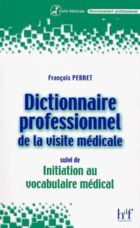 Dictionnaire professionnel de la visite médicale, suivi de Initiation au vocabulaire médical