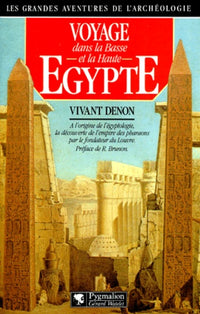 VOYAGE EN BASSE ET HAUTE EGYPTE: - A L'ORIGINE DE L'EGYPTOLOGIE, LA DECOUVERTE DE L'EMPIRE DES PHARAONS PAR LE FO