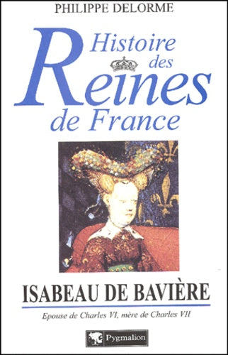 Isabeau de Bavière : épouse de Charles VI, mère de Charles VII