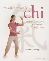 Travailler avec le Chi: Méthodes pratiques pour maîtriser l'énergie vitale