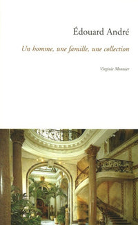 Edouard André: Un homme, une famille, une collection