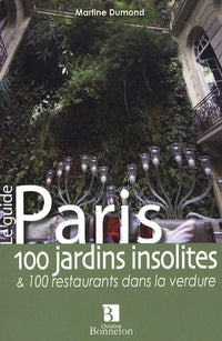 Paris 100 jardins insolites et 100 restaurants dans la verdure