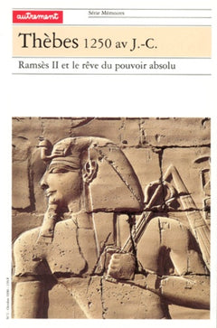 Thèbes 1250 av. J.-C.. Ramsès II et le rêve du pouvoir absolu