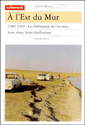 A l'est du Mur. 1989-1999 : les Allemands de l'ex-RDA, leurs rêves, leurs désillusions