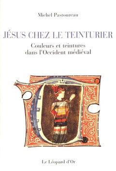 Jésus chez le teinturier - Couleurs et teintures dans l'Occident médiéval
