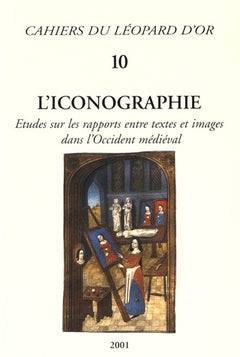 L'Iconographie, Etudes sur les rapports entre textes et images dans l'Occident médiéval - Cahiers du Léopard d'Or 10