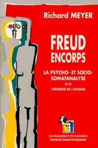 FREUD ENCORPS.: La psycho- et socio-somatanalyse et le théorème de l'humain