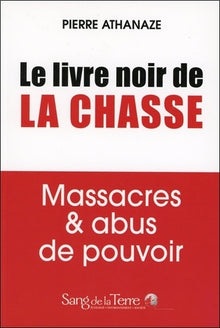 Le livre noir de la chasse - Massacres & abus de pouvoir
