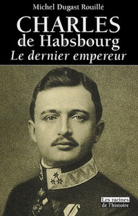 Charles de Habsbourg : Le Dernier Empereur, 1887-1922