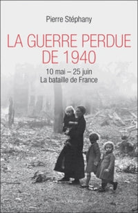 La Guerre perdue de 1940: 10 mai-25 juin La bataille de France