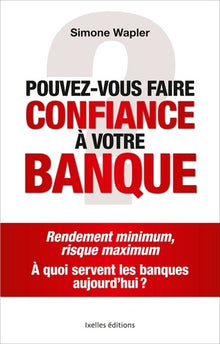 Pouvez-vous faire confiance à votre banque ?: Rendement minimum, risque maximum : à quoi servent les banques aujourd'hui ?