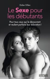 Le sexe pour les débutants: Pour tous ceux qui le découvrent ou veulent parfaire leur éducation !