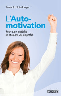 L'Auto-motivation: Pour avoir la pêche et atteindre vos objectifs