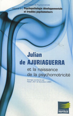 Julian de Ajuriaguerra et la naissance de la psychomotricité: Volume 2, Psychopathologie développementale et troubles psychomoteurs