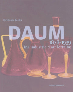 DAUM UNE INDUSTRIE D'ART LORRAINE 1878-1939