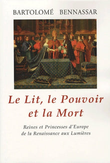 Le lit, le pouvoir et la mort: Reines et Princesses d'Europe de la Renaissance aux Lumières