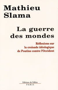 Mathieu Slama - La guerre des mondes: Réflexions sur la croisade idéologique de Poutine contre l'Occident