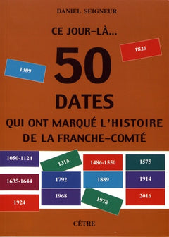 CE JOUR- LA... 50 DATES QUI ONT MARQUE L'HISTOIRE DE LA FRANCHE-COMTE