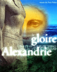 La Gloire d'Alexandrie. L'Egypte d'Alexandre à Cléopâtre