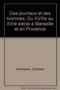 Des journaux et des hommes - Du XVIIe au XXIe siècle à Marseille et en Provence