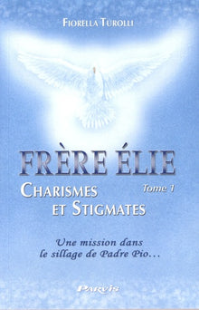 Frère Elie, charismes et stigmates: Tome 1, Une mission dans le sillage de Padre Pio