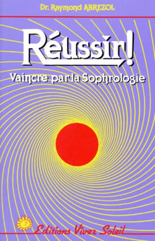 Réussir ! Vaincre par la sophrologie