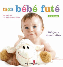 Mon bébé futé: 0 à 2 ans, 100 jeux et activités