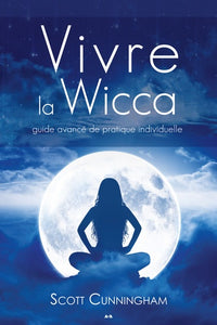 Vivre la Wicca - Guide avancé de pratique individuelle