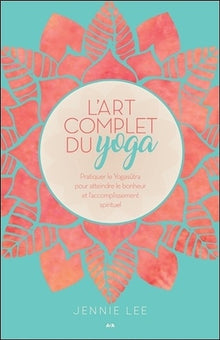 L'art complet du yoga - Pratiquer le Yogasûtra pour atteindre le bonheur et l'accomplissement spirituel