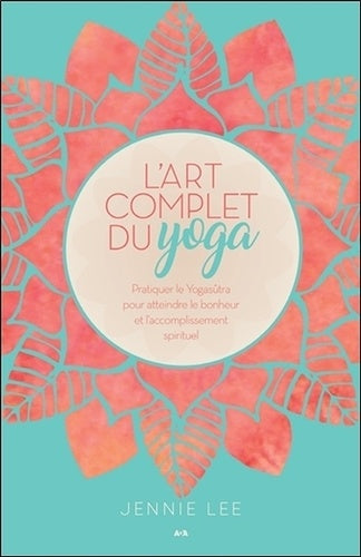 L'art complet du yoga - Pratiquer le Yogasûtra pour atteindre le bonheur et l'accomplissement spirituel