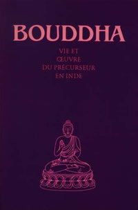 Bouddha : Vie et oeuvre du précurseur en Inde