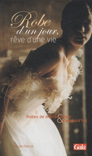 Robe d'un jour, rêve d'une vie: Robes de mariée d'hier et d'aujourd'hui