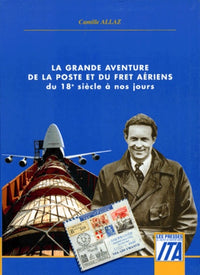 La Grande Aventure De La Poste Et Du Fret Aeriens. Du Xviiieme Siecle A Nos Jours