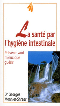 La Sante Par L'Hygiene Intestinale. Prevenir Vaut Mieux Que Guerir