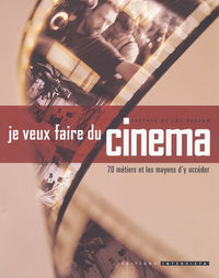 Je veux faire du cinéma : 70 métiers et les moyens d'y accéder