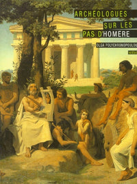 ARCHEOLOGUES SUR LES PAS D'HOMERE. La naissance de la protohistoire égéenne