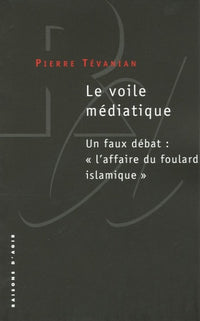Le voile médiatique. Un faux débat: "l'affaire du foulard islamique"