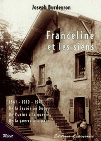 Franceline et les siens 1861-1919-1945.: De la Savoie au Bugey, De l'usine à la guerre, De la guerre à la paix
