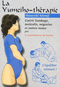 La yumeiho-thérapie : Guérir lumbagos, torticolis, migraine et autres maux, le réajustement du bassin