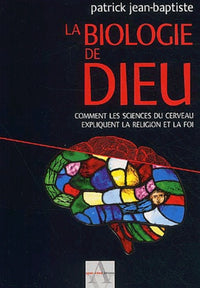 La biologie de Dieu : Comment les sciences du cerveau expliquent la religion et la foi