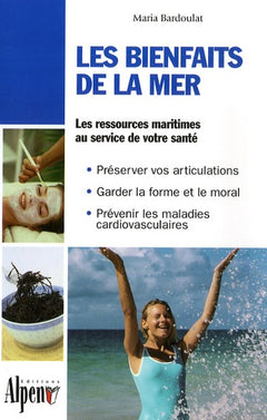 Les bienfaits de la mer: Des algues à la thalassothérapie, les multiples vertus des produits de la mer