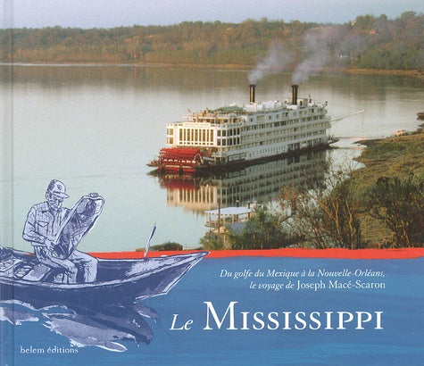 Le mississippi: Du Golfe du Mexique à la Nouvelle-Orléans, le voyage de Joseph Macé-Scaron