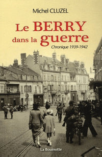 Le Berry dans la guerre - Chronique 1939-1942