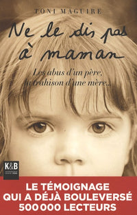 Ne le dis pas à Maman: Les abus d'un père, la trahison d'une mère...