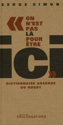 On n'est pas là pour être ici: Dictionnaire absurde du rugby