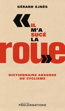 Il m'a sucé la roue: Dictionnaire absurde du cyclisme