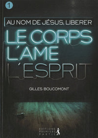 Libérer le corps l'âme et l'esprit : au nom de Jésus vol.1