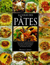 La Folie Des Pates. Plus De 300 Merveilleuses Recettes Authentiques De Pates Et De Sauces Du Monde Entier