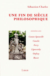 UNE FIN DE SIECLE PHILOSOPHIQUE.: Entretiens avec Comte-Sponville, Conche, Ferry, Lipovetsky, Onfray, Rosset