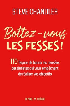 Bottez-vous les fesses ! - 110 façons de bannir les pensées pessimistes qui vous empêchent de réaliser vos objectifs